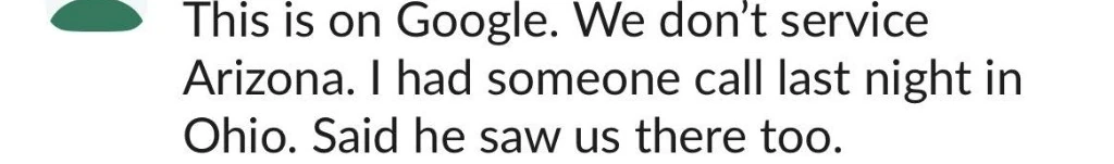 Message reading, this is on Google, we do not service Arizona, I had someone call last night in Ohio, said he saw us there too
