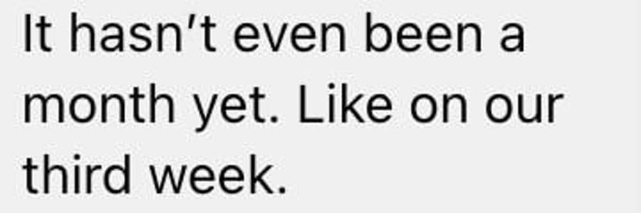 Message reading, it has not even been a month yet, like on our third week